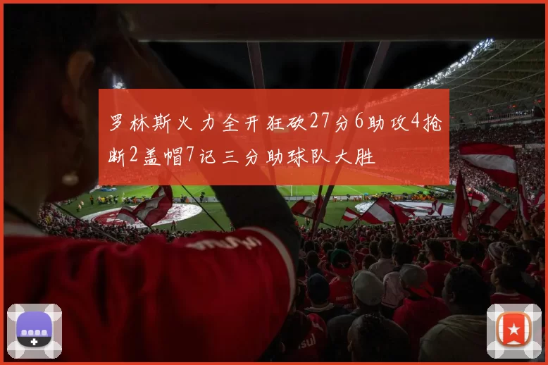 罗林斯火力全开狂砍27分6助攻4抢断2盖帽7记三分助球队大胜