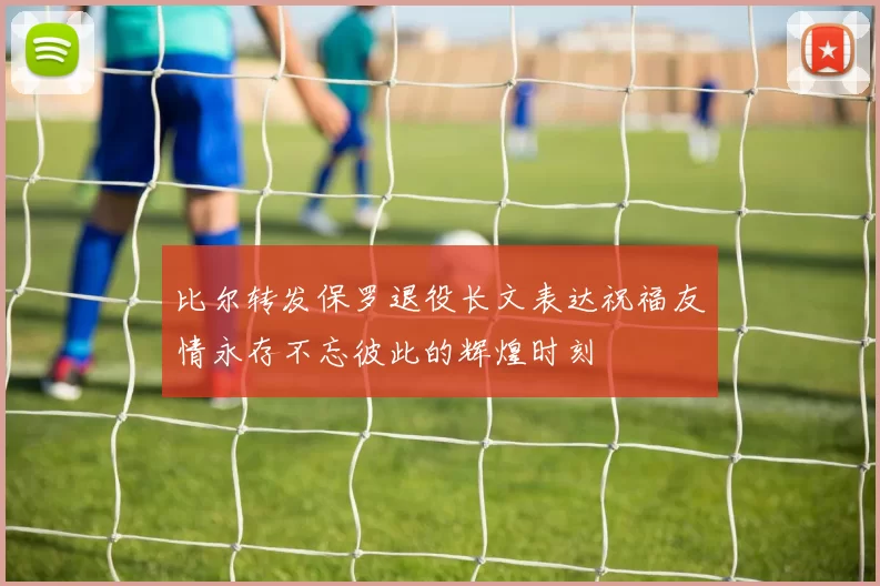 比尔转发保罗退役长文表达祝福友情永存不忘彼此的辉煌时刻