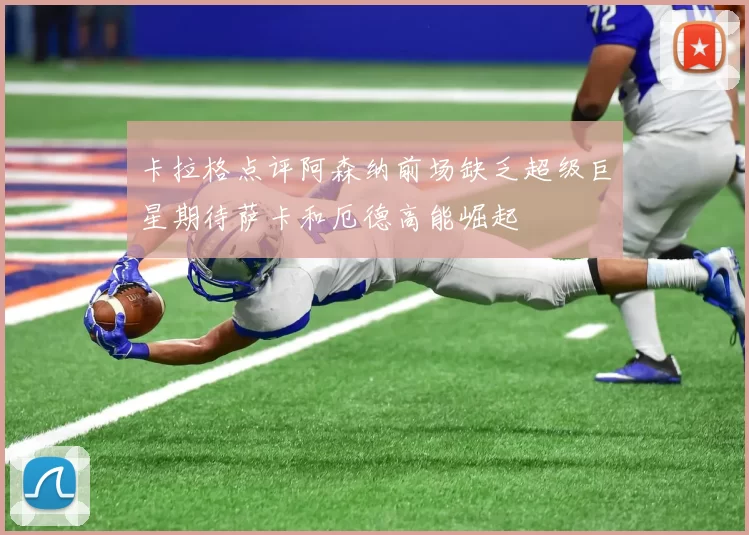 卡拉格点评阿森纳前场缺乏超级巨星期待萨卡和厄德高能崛起