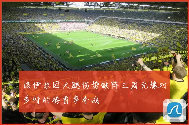 诺伊尔因大腿伤势缺阵三周无缘对多特的榜首争夺战