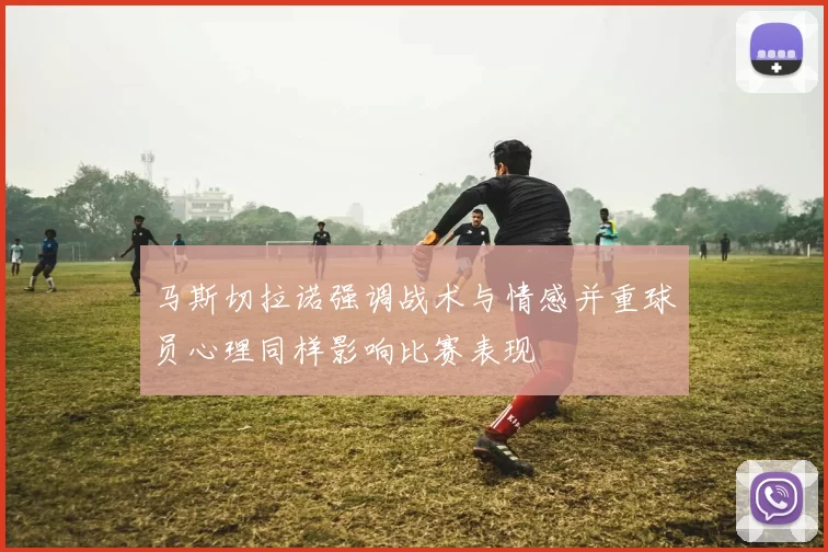 马斯切拉诺强调战术与情感并重球员心理同样影响比赛表现