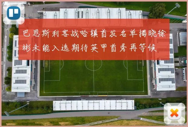 巴恩斯利客战哈镇首发名单揭晓徐彬未能入选期待英甲首秀再等候
