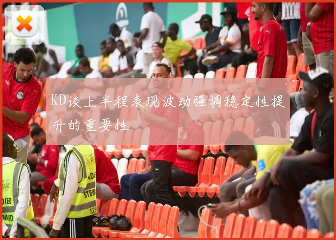 KD谈上半程表现波动强调稳定性提升的重要性