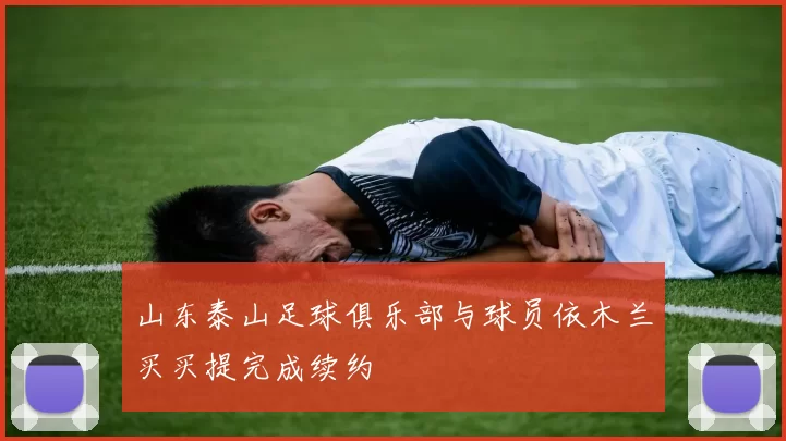 山东泰山足球俱乐部与球员依木兰买买提完成续约