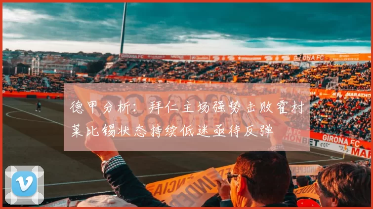 德甲分析：拜仁主场强势击败霍村莱比锡状态持续低迷亟待反弹