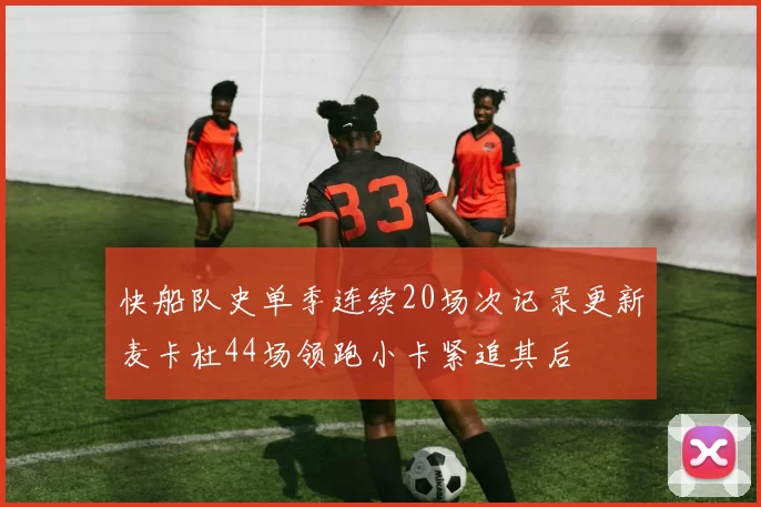 快船队史单季连续20场次记录更新麦卡杜44场领跑小卡紧追其后