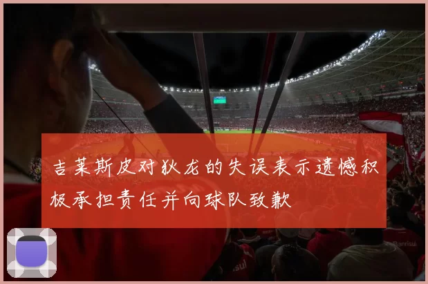 吉莱斯皮对狄龙的失误表示遗憾积极承担责任并向球队致歉